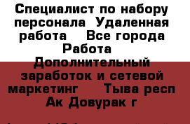 Специалист по набору персонала. Удаленная работа. - Все города Работа » Дополнительный заработок и сетевой маркетинг   . Тыва респ.,Ак-Довурак г.